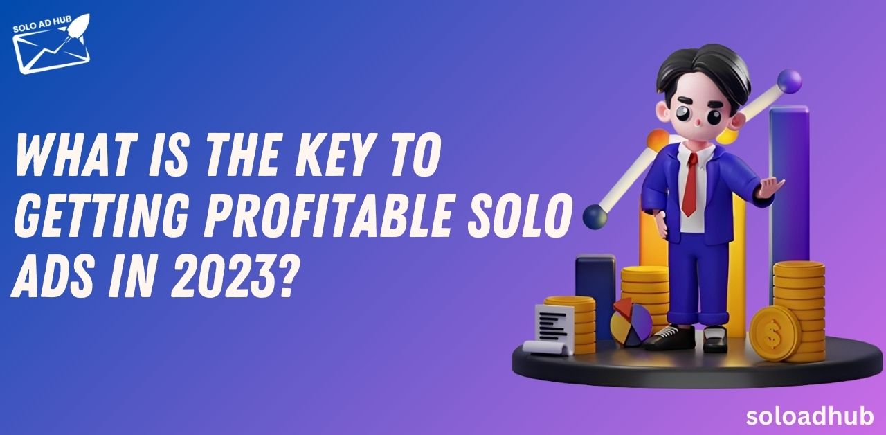 What is the key to getting profitable solo ads in 2023?