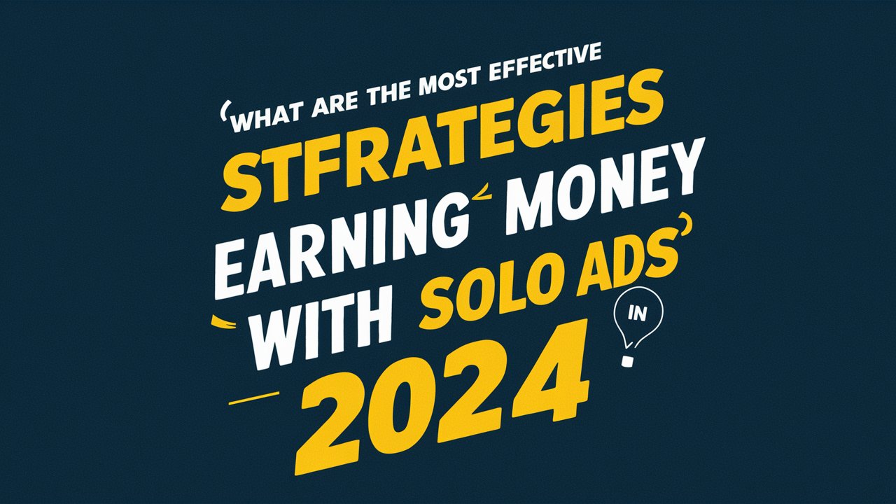 What Are the Most Effective Strategies for Earning Money with Solo Ads in 2024?