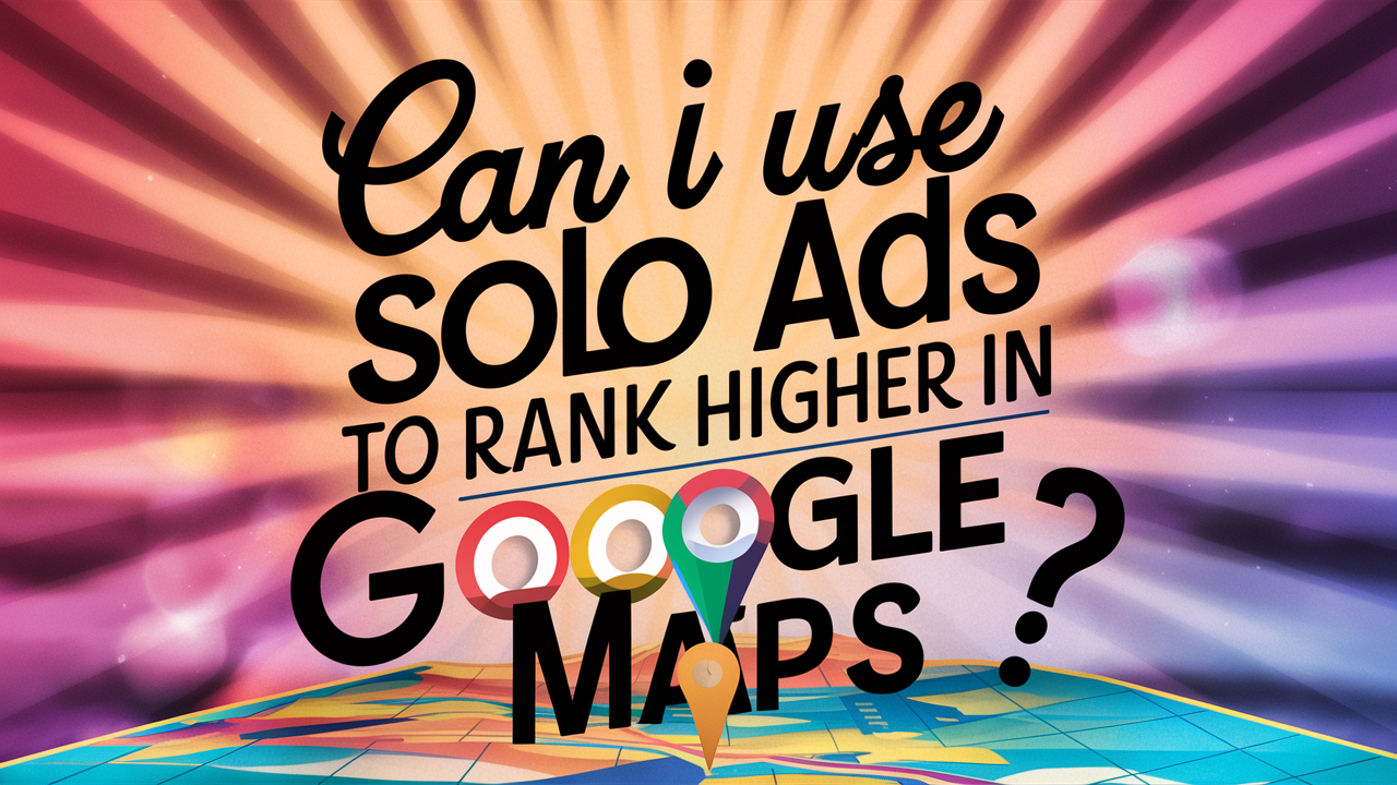 Can I Use Solo Ads to Rank Higher in Google Maps?